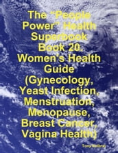 The People Power Health Superbook: Book 20. Women s Health Guide (Gynecology, Yeast Infection, Menstruation, Menopause, Breast Cancer, Vagina Health)