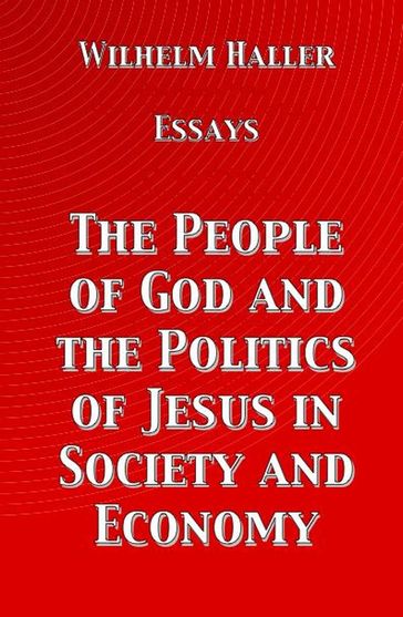 The People of God and the Politics of Jesus in Society and Economy: Essays by Wilhelm Haller - Wilhelm Haller - Stephen A. Engelking