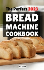 The Perfect 2023 Bread Machine Cookbook
