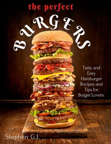 The Perfect Burgers : Tasty and Easy Hamburger Recipes and Tips for Burger Lovers - Stephen G.J.