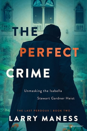 The Perfect Crime: Unmasking the Isabella Stewart Gardner Heist - Larry Maness