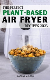 The Perfect Plant-Based Air Fryer Recipes 2023