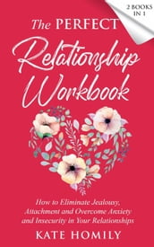 The Perfect Relationship Workbook: How to Eliminate Jealousy, Attachment and Overcome Anxiety and Insecurity in Your Relationships