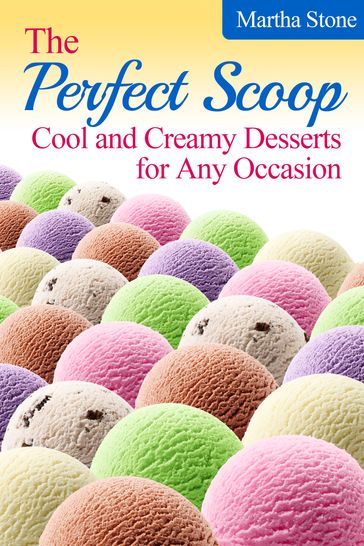 The Perfect Scoop: Cool and Creamy Desserts for Any Occasion - Martha Stone
