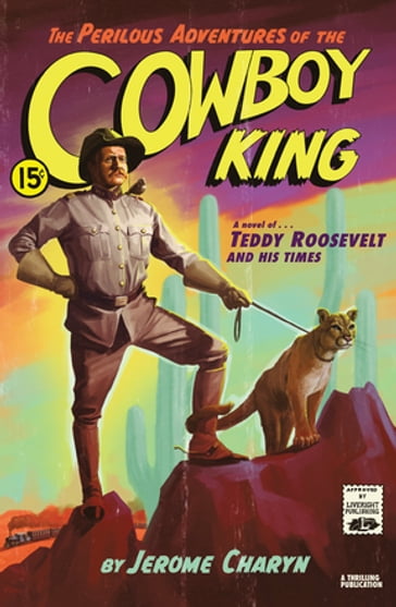 The Perilous Adventures of the Cowboy King: A Novel of Teddy Roosevelt and His Times - Jerome Charyn