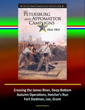 The Petersburg and Appomattox Campaigns 1864-1865: The U.S. Army Campaigns of the Civil War - Crossing the James River, Deep Bottom, Autumn Operations, Hatcher