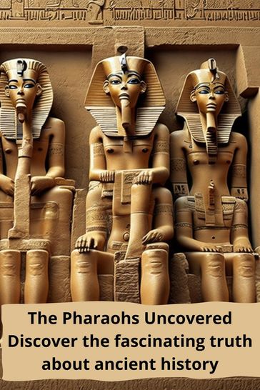 The Pharaohs Uncovered : Discover the Fascinating Truth About the Ancient History - thomas jony