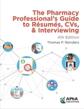 The Pharmacy Professional s Guide to Resumes, CVs, & Interviewing