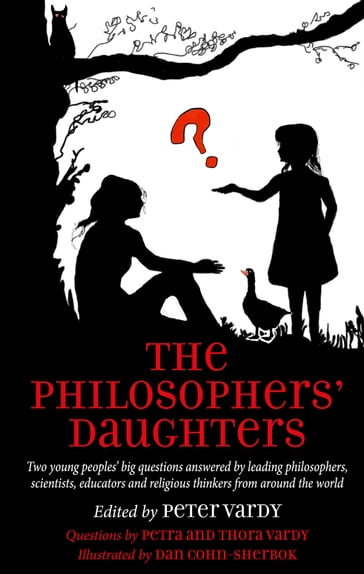 The Philosophers' Daughters: Two young peoples' big questions answered by leading philosophers, scientists, educators and religious thinkers from around the world - Peter Vardy