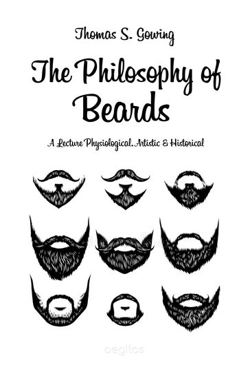 The Philosophy of Beards. A Lecture Physiological, Artistic and Historical - Thomas S. Gowing