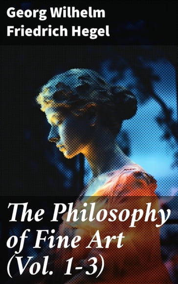 The Philosophy of Fine Art (Vol. 1-3) - Georg Wilhelm Friedrich Hegel