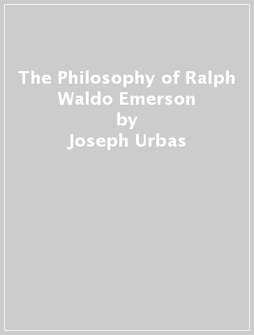 The Philosophy of Ralph Waldo Emerson - Joseph Urbas