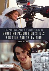 The Photographer s Career Guide to Shooting Production Stills for Film and Television