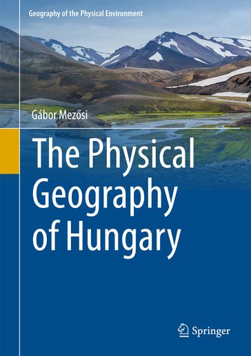 The Physical Geography of Hungary - Gábor Mezsi - Timea Kiss