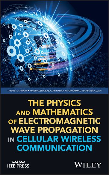 The Physics and Mathematics of Electromagnetic Wave Propagation in Cellular Wireless Communication - Tapan K. Sarkar - Magdalena Salazar Palma - Mohammad Najib Abdallah