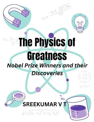 The Physics of Greatness: Nobel Prize Winners and Their Discoveries - SREEKUMAR V T