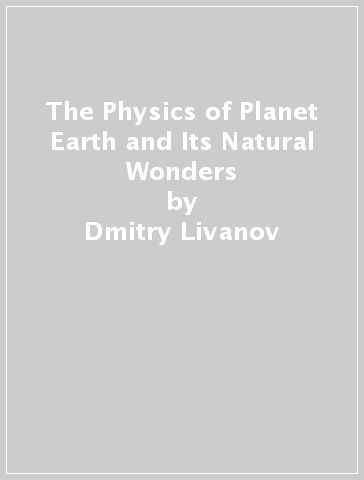 The Physics of Planet Earth and Its Natural Wonders - Dmitry Livanov