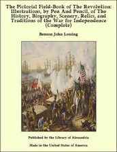 The Pictorial Field-Book of The Revolution: Illustrations, by Pen And Pencil, of The History, Biography, Scenery, Relics, and Traditions of the War for Independence (Complete)