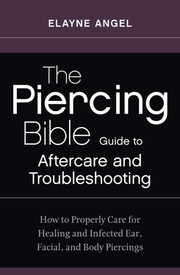 The Piercing Bible Guide to Aftercare and Troubleshooting - Elayne Angel