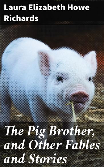 The Pig Brother, and Other Fables and Stories - Laura Elizabeth Howe Richards