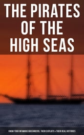 The Pirates of the High Seas - Know Your Infamous Buccaneers, Their Exploits & Their Real Histories