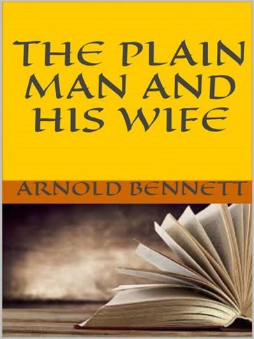 The Plain Man and His Wife - Arnold Bennett