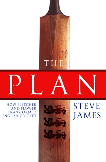 The Plan: How Fletcher and Flower Transformed English Cricket - Steve James