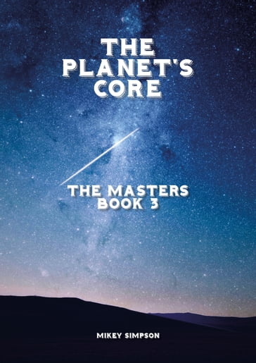 The Planet's Core: The Masters - Book 3 - Mikey Simpson