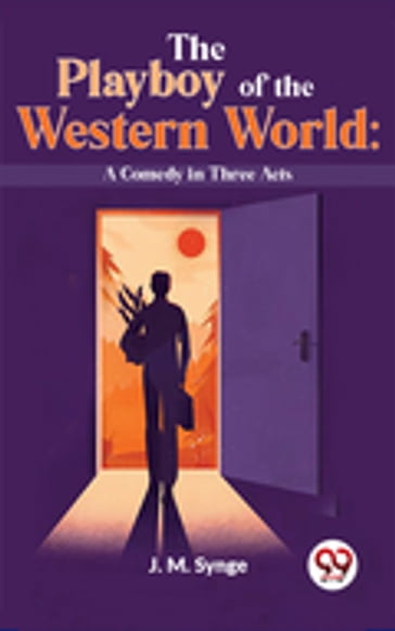 The Playboy Of The Western World: A Comedy In Three Acts - J. M. Synge