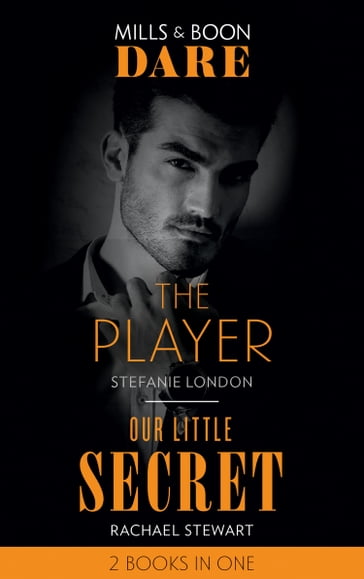 The Player / Our Little Secret: The Player / Our Little Secret (Mills & Boon Dare) - Stefanie London - Rachael Stewart