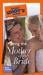 The Pocket Idiot s Guide to Being The Mother Of The Bride