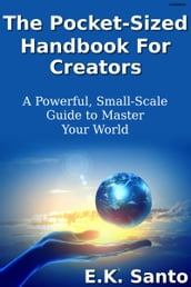 The Pocket-Sized Handbook For Creators...A Powerful, Small-Scale Guide to Master Your World