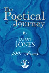 The Poetical Journey 100+ Poems By Jason Jones