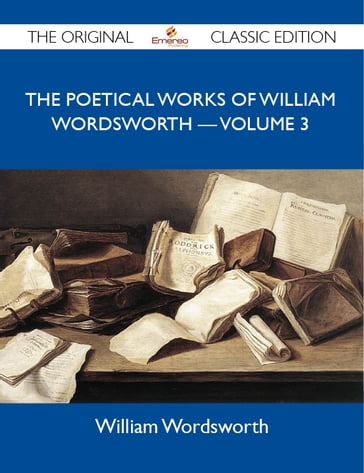 The Poetical Works of William Wordsworth ? Volume 3 - The Original Classic Edition - William Wordsworth