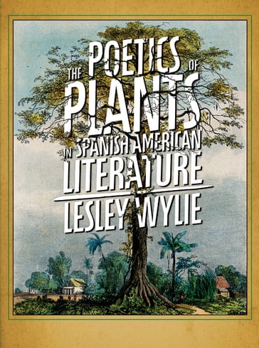 The Poetics of Plants in Spanish American Literature - Lesley Wylie