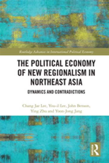 The Political Economy of New Regionalism in Northeast Asia - Chang Jae Lee - You-il Lee - John Benson - Ying Zhu - Yoon-Jong Jang