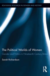 The Political Worlds of Women: Gender and Politics in Nineteenth Century Britain