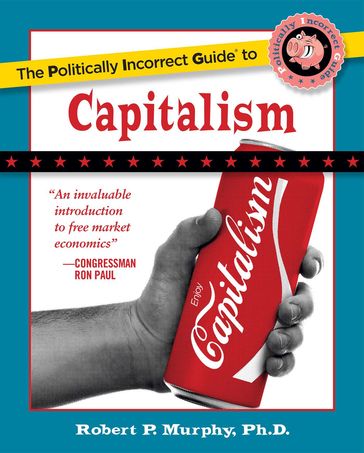 The Politically Incorrect Guide to Capitalism - Ph.D. Robert P. Murphy
