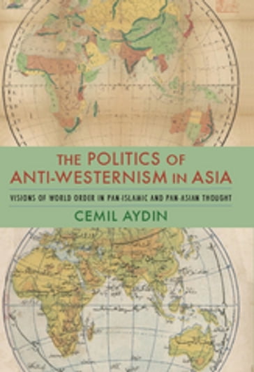 The Politics of Anti-Westernism in Asia - Cemil Aydin