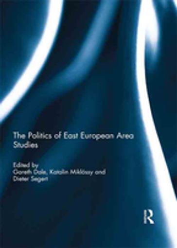 The Politics of East European Area Studies - Gareth Dale - Katalin Miklossy - Dieter Segert