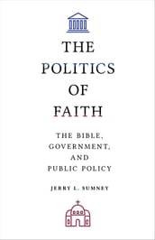 The Politics of Faith: The Bible, Government, and Public Policy