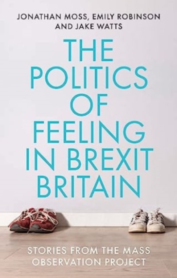 The Politics of Feeling in Brexit Britain - Jonathan Moss - Emily Robinson - Jake Watts