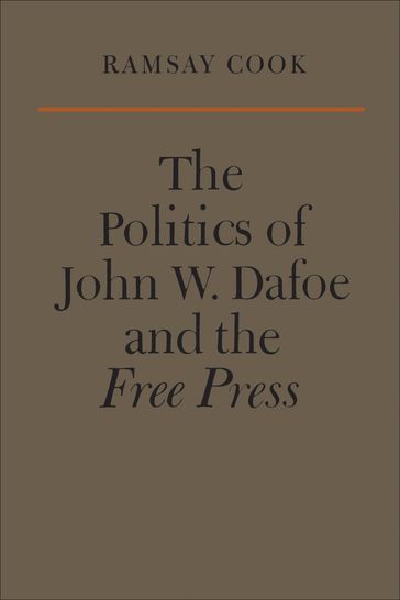 The Politics of John W. Dafoe and the Free Press - Ramsay Cook