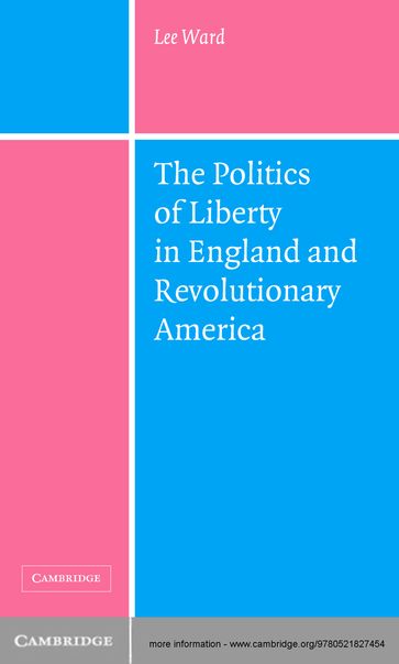 The Politics of Liberty in England and Revolutionary America - Lee Ward