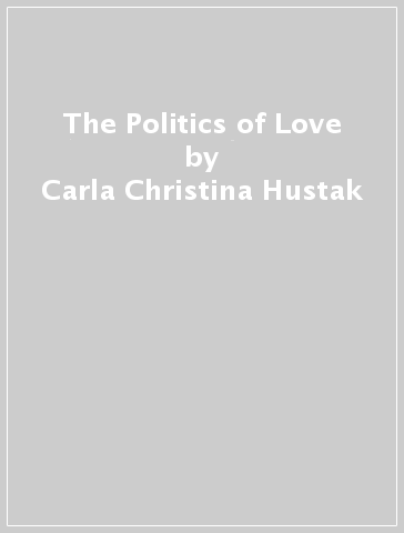 The Politics of Love - Carla Christina Hustak