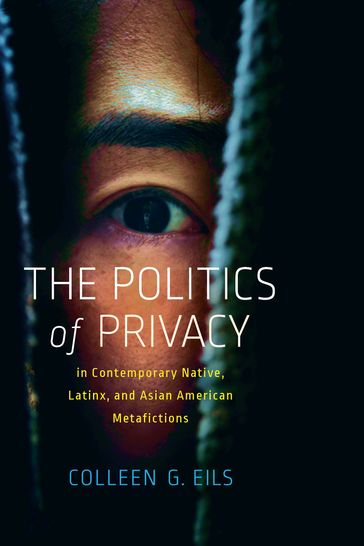The Politics of Privacy in Contemporary Native, Latinx, and Asian American Metafictions - Colleen G. Eils