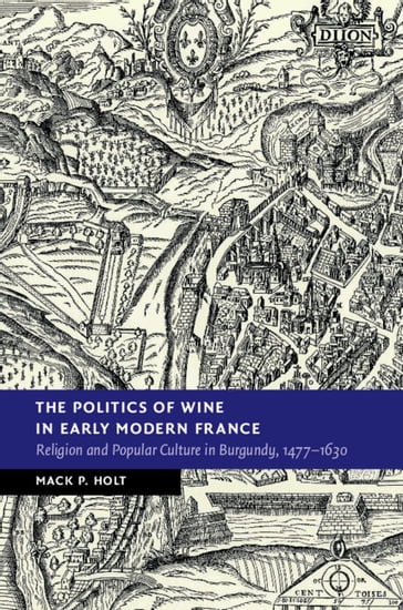 The Politics of Wine in Early Modern France - Mack P. Holt