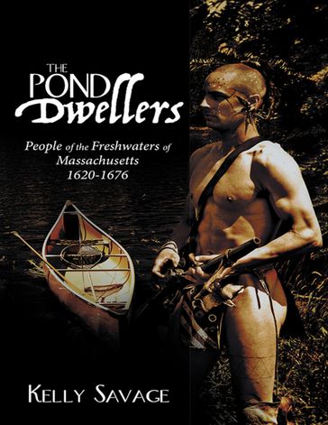The Pond Dwellers: People of the Freshwaters of Massachusetts 1620-1676 - Kelly Savage
