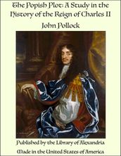 The Popish Plot: A Study in the History of the Reign of Charles II