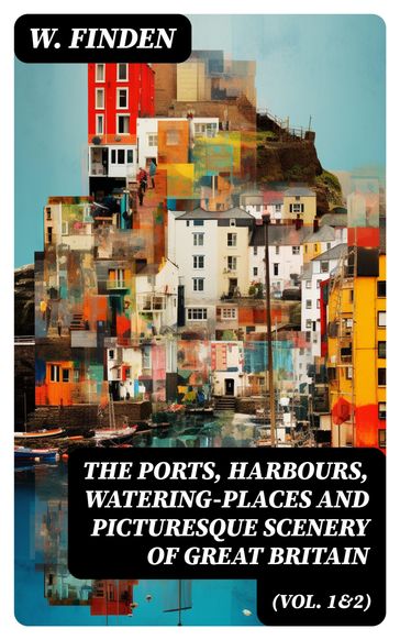 The Ports, Harbours, Watering-places and Picturesque Scenery of Great Britain (Vol. 1&2) - W. Finden